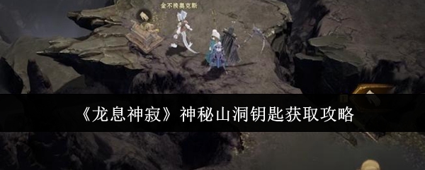 《龙息神寂》神秘山洞钥匙获取攻略