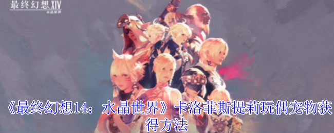 《最终幻想14：水晶世界》卡洛菲斯提莉玩偶宠物获得方法